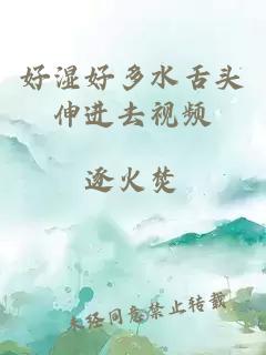 好湿好多水舌头伸进去视频